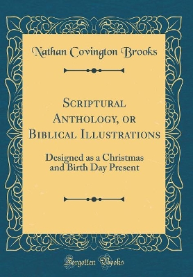 Book cover for Scriptural Anthology, or Biblical Illustrations: Designed as a Christmas and Birth Day Present (Classic Reprint)