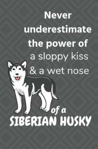 Cover of Never underestimate the power of a sloppy kiss & a wet nose of a Siberian Husky Dog