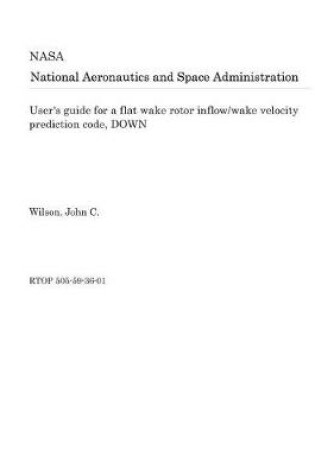 Cover of User's Guide for a Flat Wake Rotor Inflow/Wake Velocity Prediction Code, Down