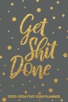 Book cover for Get Shit Done 2020-2024 Five Year Planner