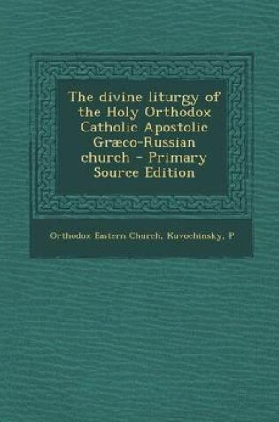 Cover of The Divine Liturgy of the Holy Orthodox Catholic Apostolic Graeco-Russian Church - Primary Source Edition