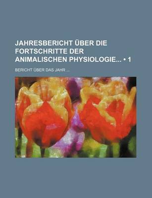 Book cover for Jahresbericht Uber Die Fortschritte Der Animalischen Physiologie (1); Bericht Uber Das Jahr