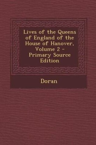 Cover of Lives of the Queens of England of the House of Hanover, Volume 2 - Primary Source Edition