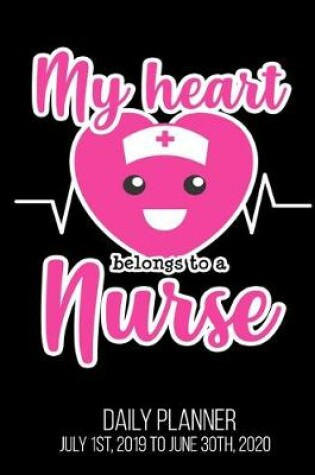 Cover of My Heart Belongs To A Nurse Daily Planner July 1st, 2019 To June 30th, 2020