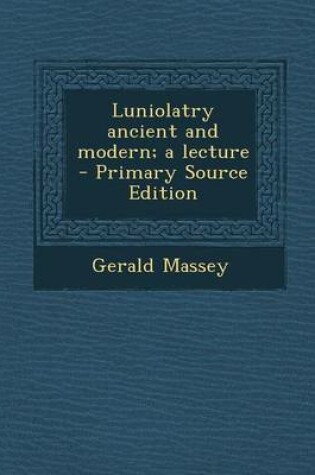 Cover of Luniolatry Ancient and Modern; A Lecture