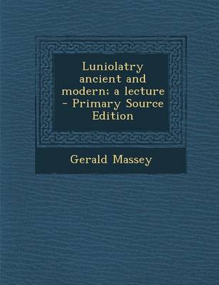 Book cover for Luniolatry Ancient and Modern; A Lecture