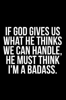 Book cover for If God Gives Us What He Thinks We Can Handle, He Must Think I'm a Badass.