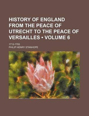 Book cover for History of England from the Peace of Utrecht to the Peace of Versailles (Volume 6); 1713-1783