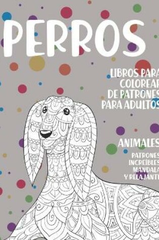 Cover of Libros para colorear de patrones para adultos - Patrones increibles Mandala y relajante - Animales - Perros