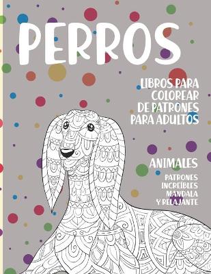 Book cover for Libros para colorear de patrones para adultos - Patrones increibles Mandala y relajante - Animales - Perros