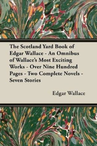 Cover of The Scotland Yard Book of Edgar Wallace - An Omnibus of Wallace's Most Exciting Works - Over Nine Hundred Pages - Two Complete Novels - Seven Stories