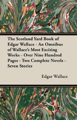 Book cover for The Scotland Yard Book of Edgar Wallace - An Omnibus of Wallace's Most Exciting Works - Over Nine Hundred Pages - Two Complete Novels - Seven Stories