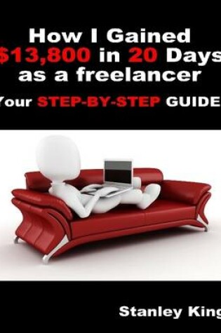 Cover of How I Gained $13800 In 20 Days As a Freelancer - Your Step By Step Guide