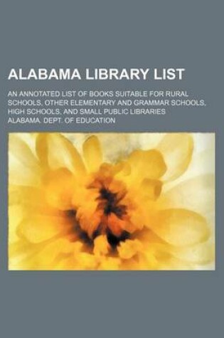 Cover of Alabama Library List; An Annotated List of Books Suitable for Rural Schools, Other Elementary and Grammar Schools, High Schools, and Small Public Libraries