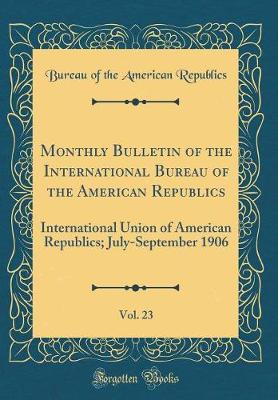 Book cover for Monthly Bulletin of the International Bureau of the American Republics, Vol. 23