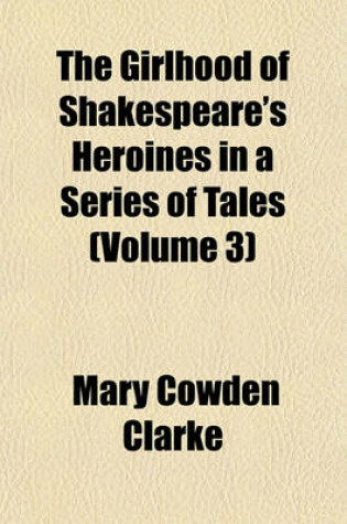 Cover of The Girlhood of Shakespeare's Heroines in a Series of Tales (Volume 3)