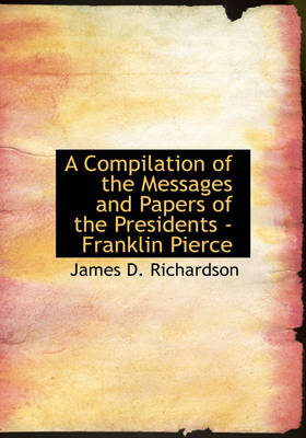 Book cover for A Compilation of the Messages and Papers of the Presidents - Franklin Pierce