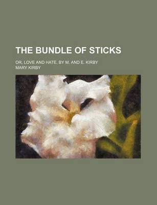 Book cover for The Bundle of Sticks; Or, Love and Hate, by M. and E. Kirby