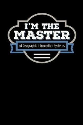 Cover of I'm the Master of Geographic Information Systems
