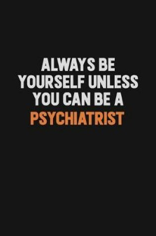 Cover of Always Be Yourself Unless You Can Be A Psychiatrist