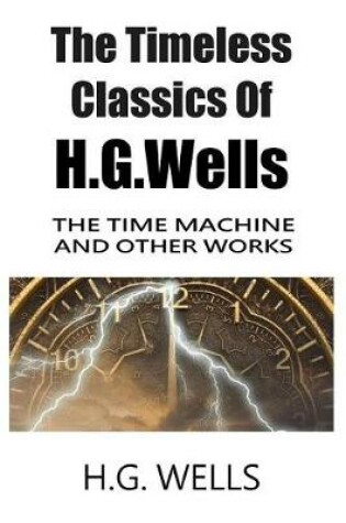 Cover of The Timeless Classics Of H.G.Wells - The Time Machine and Other Works