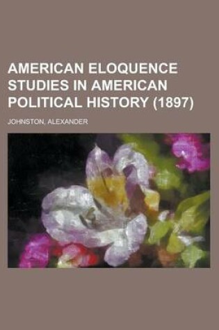 Cover of American Eloquence Studies in American Political History (1897) Volume 4