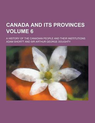 Book cover for Canada and Its Provinces; A History of the Canadian People and Their Institutions Volume 6