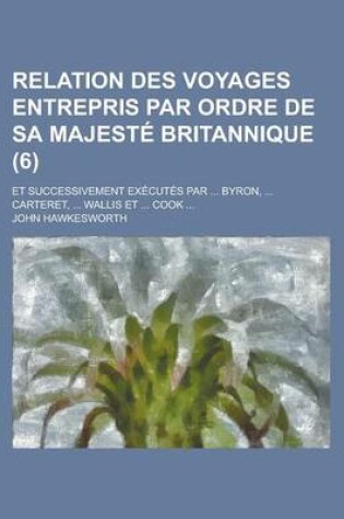 Cover of Relation Des Voyages Entrepris Par Ordre de Sa Majeste Britannique; Et Successivement Executes Par ... Byron, ... Carteret, ... Wallis Et ... Cook ...