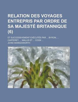 Book cover for Relation Des Voyages Entrepris Par Ordre de Sa Majeste Britannique; Et Successivement Executes Par ... Byron, ... Carteret, ... Wallis Et ... Cook ...