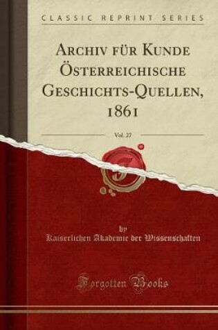 Cover of Archiv Fur Kunde OEsterreichische Geschichts-Quellen, 1861, Vol. 27 (Classic Reprint)