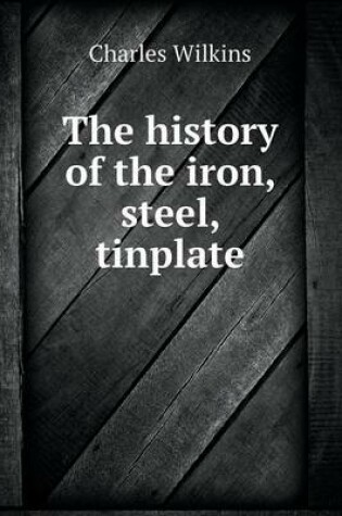 Cover of The history of the iron, steel, tinplate