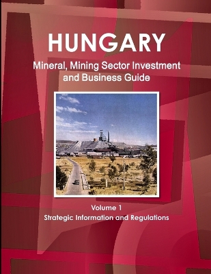 Book cover for Hungary Mineral, Mining Sector Investment and Business Guide Volume 1 Strategic Information and Regulations