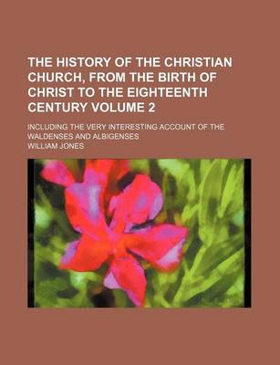 Book cover for The History of the Christian Church, from the Birth of Christ to the Eighteenth Century Volume 2; Including the Very Interesting Account of the Waldenses and Albigenses