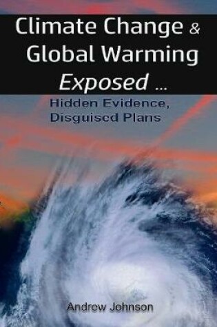 Cover of Climate Change and Global Warming - Exposed: Hidden Evidence, Disguised Plans