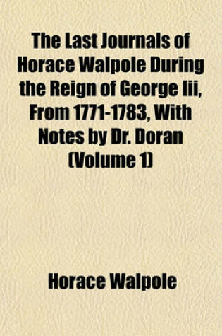 Cover of The Last Journals of Horace Walpole During the Reign of George III, from 1771-1783, with Notes by Dr. Doran (Volume 1)