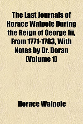 Book cover for The Last Journals of Horace Walpole During the Reign of George III, from 1771-1783, with Notes by Dr. Doran (Volume 1)