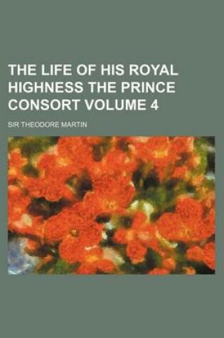 Cover of The Life of His Royal Highness the Prince Consort Volume 4