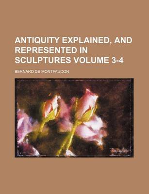 Book cover for Antiquity Explained, and Represented in Sculptures Volume 3-4