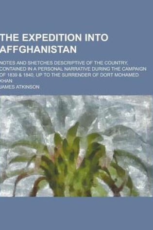 Cover of The Expedition Into Affghanistan; Notes and Shetches Descriptive of the Country, Contained in a Personal Narrative During the Campaign of 1839 & 1840,