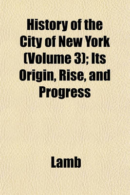Book cover for History of the City of New York (Volume 3); Its Origin, Rise, and Progress