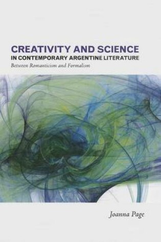 Cover of Creativity and Science in Contemporary Argentine Literature: Between Romanticism and Formalism