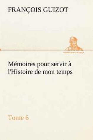 Cover of Mémoires pour servir à l'Histoire de mon temps (Tome 6)