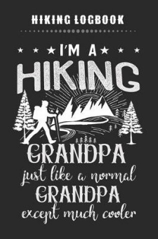 Cover of Hiking Logbook - I'm A Hiking Grandpa Just Like A Normal Grandpa Except Much Cooler