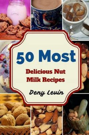 Cover of 50 Most Delicious Nut Milk Recipes