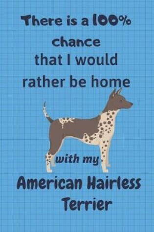 Cover of There is a 100% chance that I would rather be home with my American Hairless Terrier