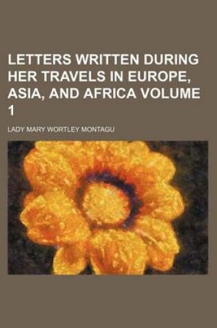 Cover of Letters Written During Her Travels in Europe, Asia, and Africa Volume 1