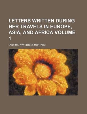 Book cover for Letters Written During Her Travels in Europe, Asia, and Africa Volume 1