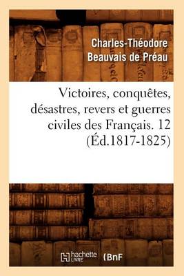 Cover of Victoires, Conquetes, Desastres, Revers Et Guerres Civiles Des Francais. 12 (Ed.1817-1825)