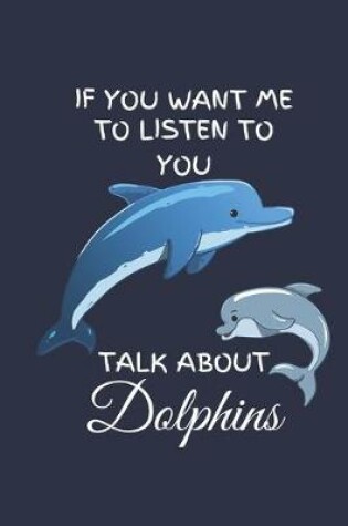 Cover of If You Want Me To Listen To You Talk About Dolphins