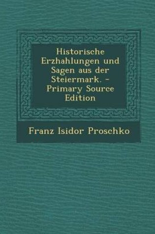 Cover of Historische Erzhahlungen Und Sagen Aus Der Steiermark. - Primary Source Edition